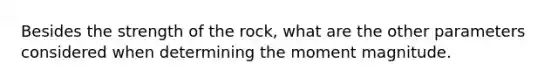 Besides the strength of the rock, what are the other parameters considered when determining the moment magnitude.