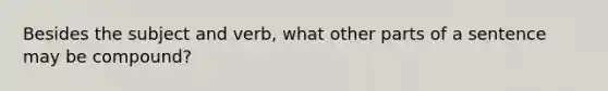 Besides the subject and verb, what other parts of a sentence may be compound?