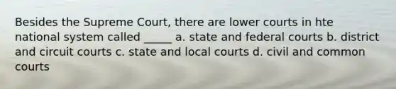 Besides the Supreme Court, there are lower courts in hte national system called _____ a. state and <a href='https://www.questionai.com/knowledge/kzzdxYQ4u6-federal-courts' class='anchor-knowledge'>federal courts</a> b. district and circuit courts c. state and local courts d. civil and common courts