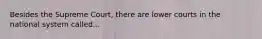 Besides the Supreme Court, there are lower courts in the national system called...