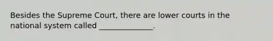 Besides the Supreme Court, there are lower courts in the national system called ______________.