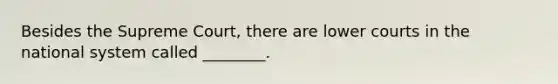 Besides the Supreme Court, there are lower courts in the national system called ________.