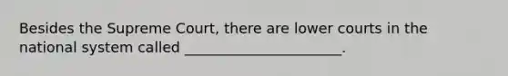 Besides the Supreme Court, there are lower courts in the national system called ______________________.
