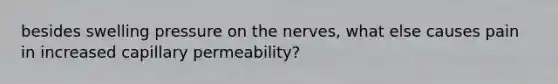 besides swelling pressure on the nerves, what else causes pain in increased capillary permeability?