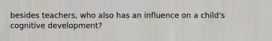besides teachers, who also has an influence on a child's cognitive development?