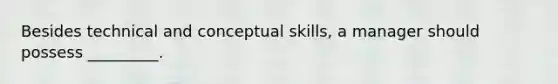 Besides technical and conceptual skills, a manager should possess _________.