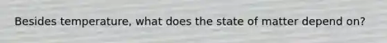 Besides temperature, what does the state of matter depend on?