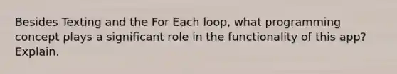 Besides Texting and the For Each loop, what programming concept plays a significant role in the functionality of this app? Explain.