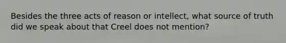 Besides the three acts of reason or intellect, what source of truth did we speak about that Creel does not mention?