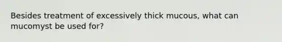 Besides treatment of excessively thick mucous, what can mucomyst be used for?