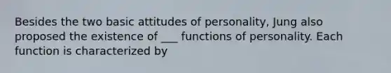 Besides the two basic attitudes of personality, Jung also proposed the existence of ___ functions of personality. Each function is characterized by