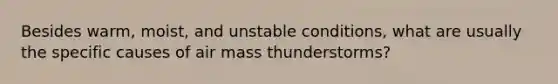 Besides warm, moist, and unstable conditions, what are usually the specific causes of air mass thunderstorms?