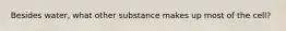 Besides water, what other substance makes up most of the cell?