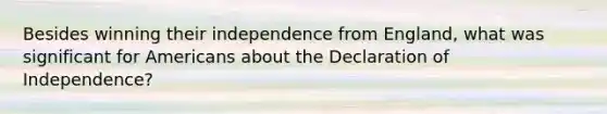 Besides winning their independence from England, what was significant for Americans about the Declaration of Independence?