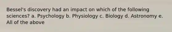 Bessel's discovery had an impact on which of the following sciences? a. Psychology b. Physiology c. Biology d. Astronomy e. All of the above