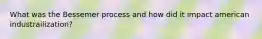What was the Bessemer process and how did it impact american industrailization?