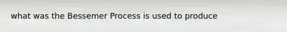 what was the Bessemer Process is used to produce