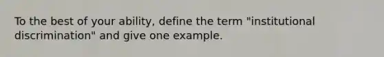 To the best of your ability, define the term "institutional discrimination" and give one example.