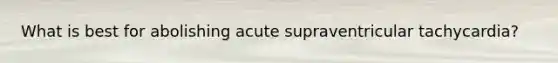 What is best for abolishing acute supraventricular tachycardia?