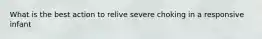 What is the best action to relive severe choking in a responsive infant