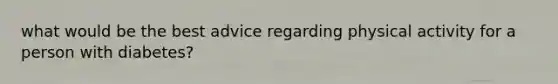 what would be the best advice regarding physical activity for a person with diabetes?