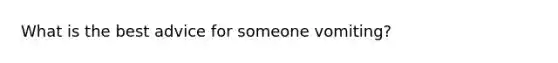 What is the best advice for someone vomiting?