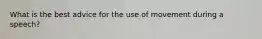 What is the best advice for the use of movement during a speech?