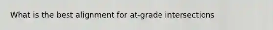 What is the best alignment for at-grade intersections