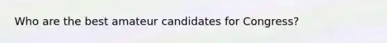 Who are the best amateur candidates for Congress?