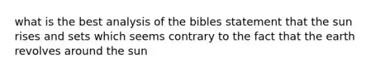 what is the best analysis of the bibles statement that the sun rises and sets which seems contrary to the fact that the earth revolves around the sun