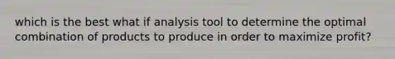 which is the best what if analysis tool to determine the optimal combination of products to produce in order to maximize profit?