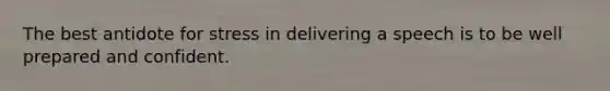 The best antidote for stress in delivering a speech is to be well prepared and confident.
