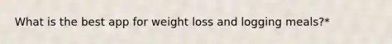 What is the best app for weight loss and logging meals?*