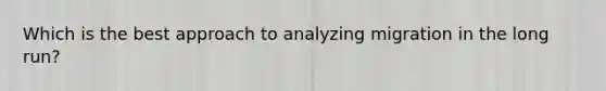 Which is the best approach to analyzing migration in the long run?