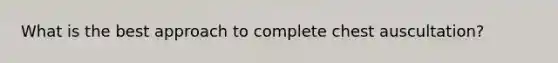What is the best approach to complete chest auscultation?