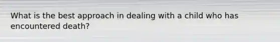 What is the best approach in dealing with a child who has encountered death?
