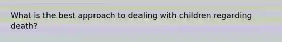 What is the best approach to dealing with children regarding death?