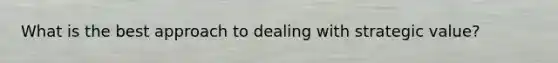 What is the best approach to dealing with strategic value?