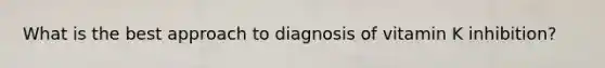 What is the best approach to diagnosis of vitamin K inhibition?