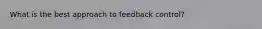What is the best approach to feedback control?