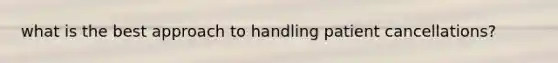 what is the best approach to handling patient cancellations?