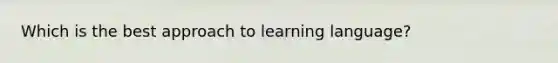 Which is the best approach to learning language?