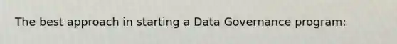 The best approach in starting a Data Governance program: