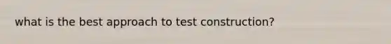 what is the best approach to test construction?