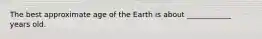 The best approximate age of the Earth is about ____________ years old.