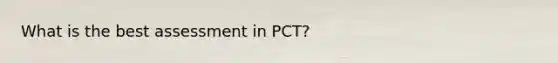 What is the best assessment in PCT?