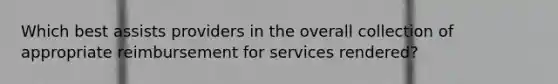 Which best assists providers in the overall collection of appropriate reimbursement for services rendered?