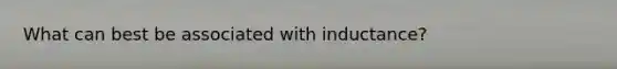 What can best be associated with inductance?