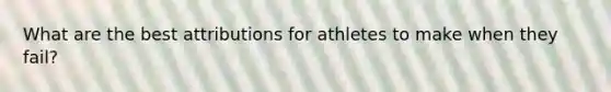 What are the best attributions for athletes to make when they fail?