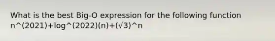 What is the best Big-O expression for the following function n^(2021)+log^(2022)(n)+(√3)^n